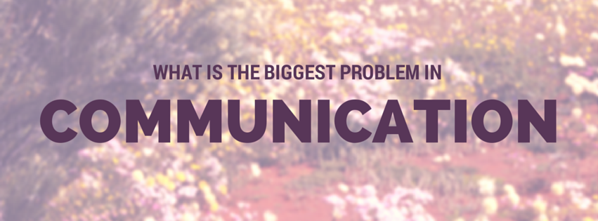 What is the biggest problem in communication?